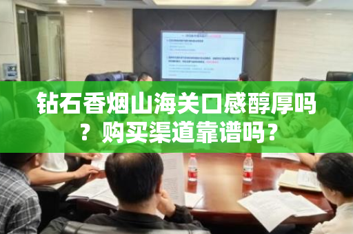 钻石香烟山海关口感醇厚吗？购买渠道靠谱吗？