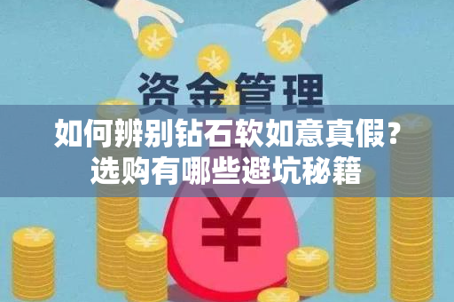 如何辨别钻石软如意真假？选购有哪些避坑秘籍